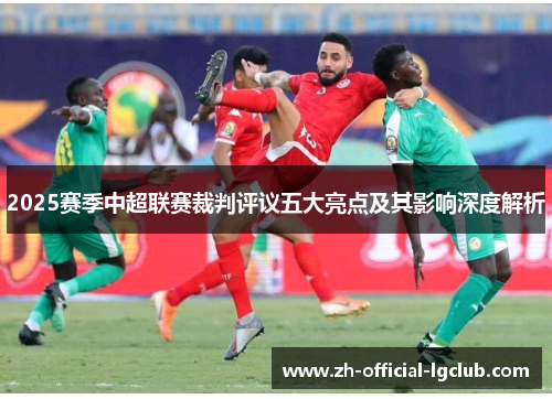 2025赛季中超联赛裁判评议五大亮点及其影响深度解析