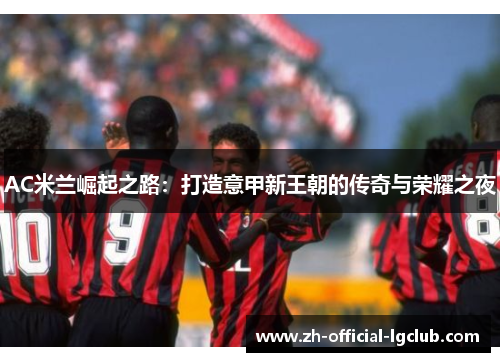 AC米兰崛起之路：打造意甲新王朝的传奇与荣耀之夜