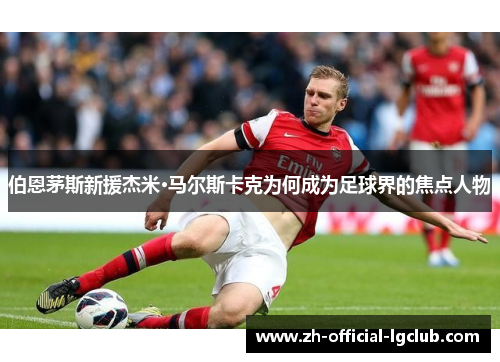 伯恩茅斯新援杰米·马尔斯卡克为何成为足球界的焦点人物