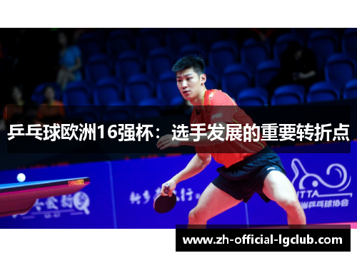 乒乓球欧洲16强杯：选手发展的重要转折点