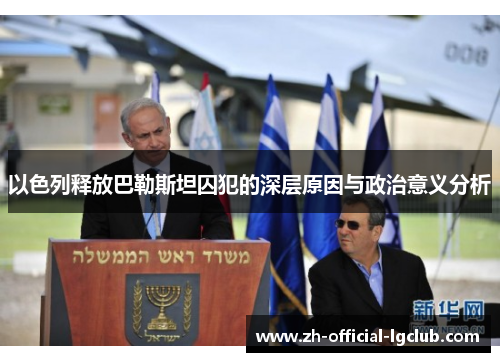 以色列释放巴勒斯坦囚犯的深层原因与政治意义分析