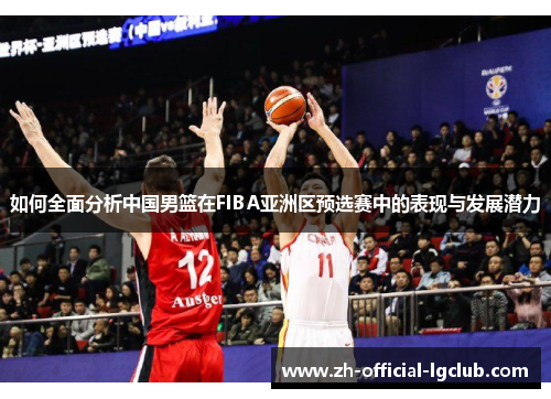 如何全面分析中国男篮在FIBA亚洲区预选赛中的表现与发展潜力