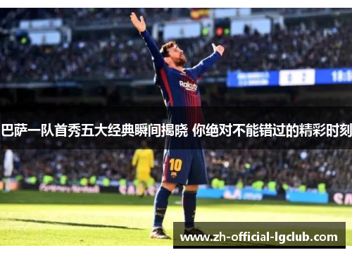 巴萨一队首秀五大经典瞬间揭晓 你绝对不能错过的精彩时刻