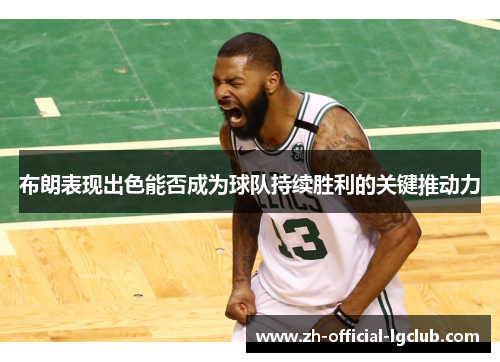 布朗表现出色能否成为球队持续胜利的关键推动力