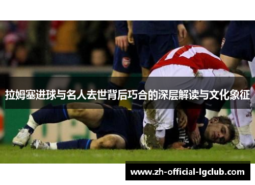 拉姆塞进球与名人去世背后巧合的深层解读与文化象征