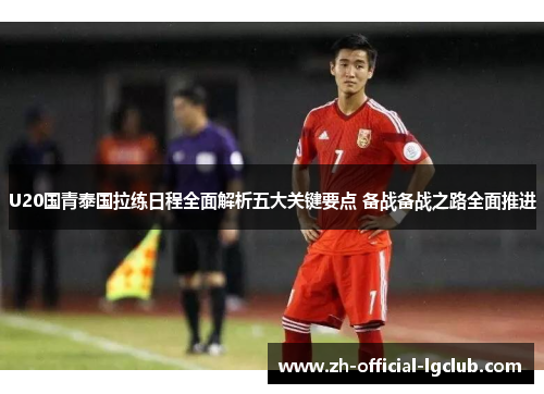 U20国青泰国拉练日程全面解析五大关键要点 备战备战之路全面推进