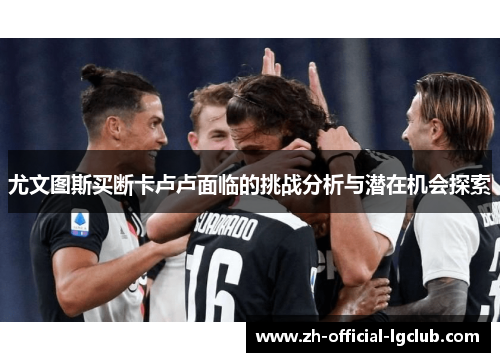 尤文图斯买断卡卢卢面临的挑战分析与潜在机会探索