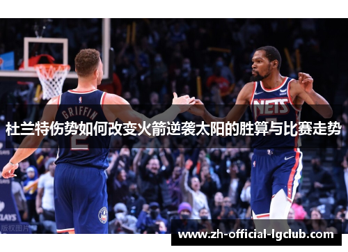 杜兰特伤势如何改变火箭逆袭太阳的胜算与比赛走势