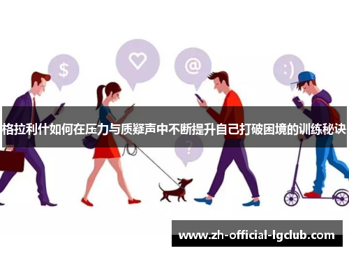 格拉利什如何在压力与质疑声中不断提升自己打破困境的训练秘诀