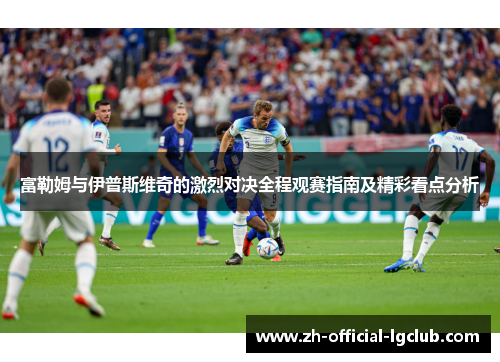 富勒姆与伊普斯维奇的激烈对决全程观赛指南及精彩看点分析