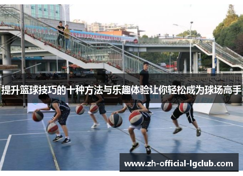 提升篮球技巧的十种方法与乐趣体验让你轻松成为球场高手