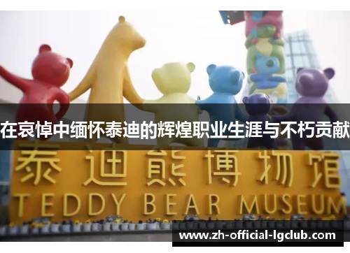 在哀悼中缅怀泰迪的辉煌职业生涯与不朽贡献