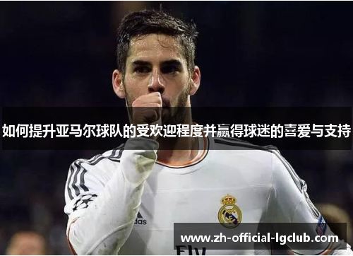 如何提升亚马尔球队的受欢迎程度并赢得球迷的喜爱与支持