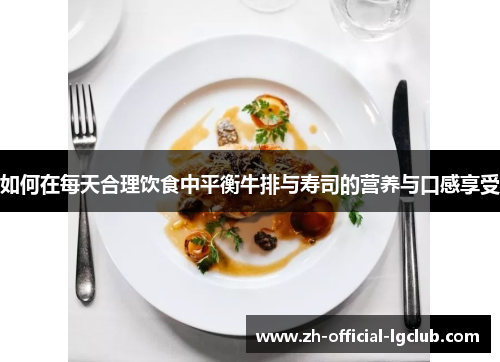如何在每天合理饮食中平衡牛排与寿司的营养与口感享受