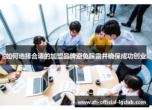 如何选择合适的加盟品牌避免踩雷并确保成功创业