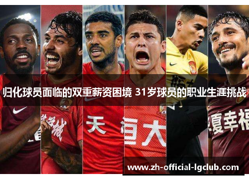归化球员面临的双重薪资困境 31岁球员的职业生涯挑战