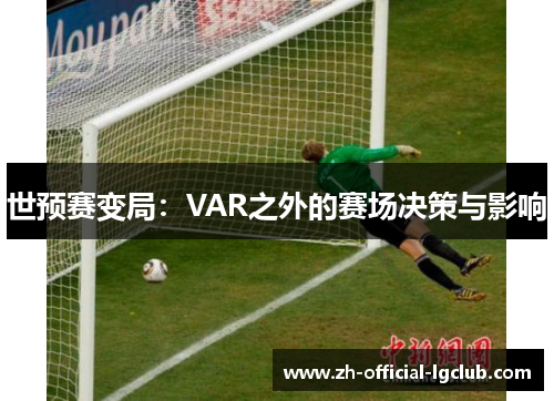 世预赛变局：VAR之外的赛场决策与影响
