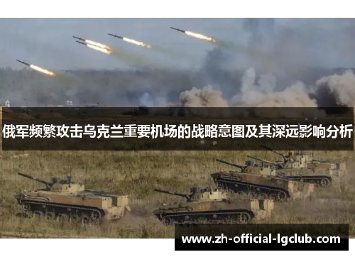 俄军频繁攻击乌克兰重要机场的战略意图及其深远影响分析