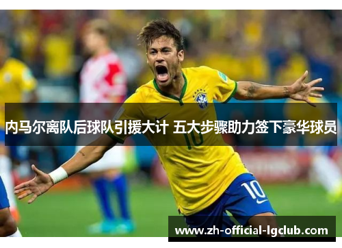 内马尔离队后球队引援大计 五大步骤助力签下豪华球员