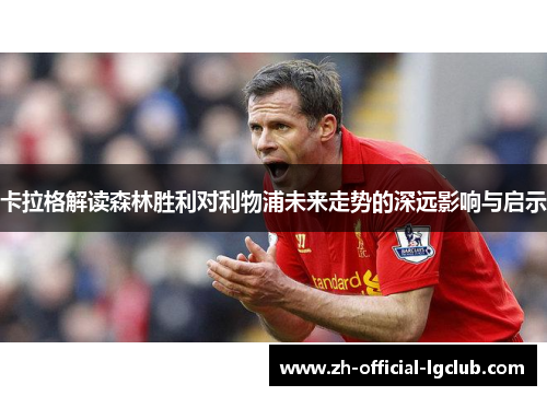 卡拉格解读森林胜利对利物浦未来走势的深远影响与启示
