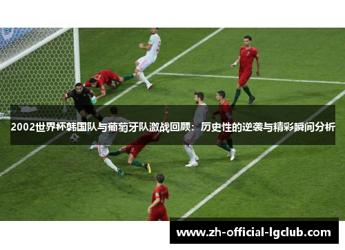 2002世界杯韩国队与葡萄牙队激战回顾：历史性的逆袭与精彩瞬间分析