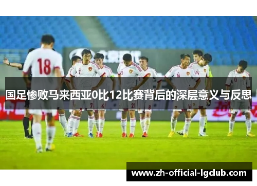 国足惨败马来西亚0比12比赛背后的深层意义与反思