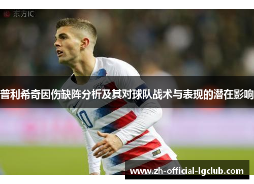 普利希奇因伤缺阵分析及其对球队战术与表现的潜在影响