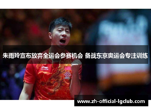 朱雨玲宣布放弃全运会参赛机会 备战东京奥运会专注训练