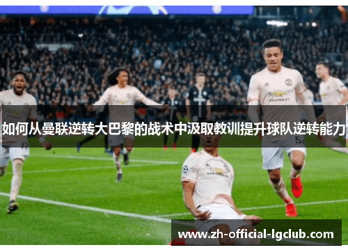如何从曼联逆转大巴黎的战术中汲取教训提升球队逆转能力