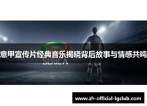 意甲宣传片经典音乐揭晓背后故事与情感共鸣
