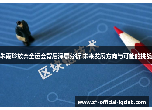 朱雨玲放弃全运会背后深意分析 未来发展方向与可能的挑战