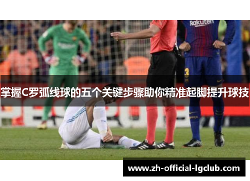掌握C罗弧线球的五个关键步骤助你精准起脚提升球技