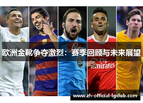 欧洲金靴争夺激烈：赛季回顾与未来展望