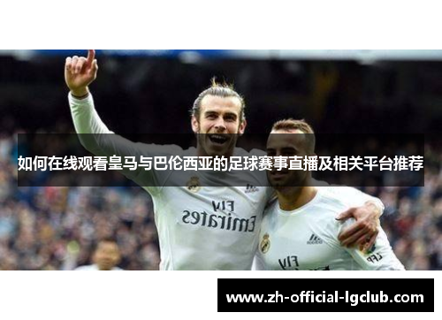 如何在线观看皇马与巴伦西亚的足球赛事直播及相关平台推荐