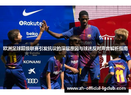 欧洲足球超级联赛引发抗议的深层原因与球迷反对声音解析指南