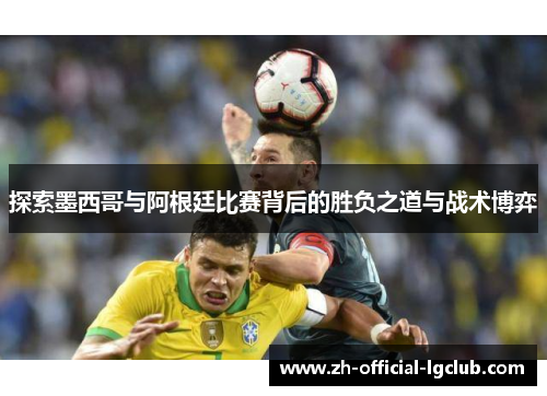 探索墨西哥与阿根廷比赛背后的胜负之道与战术博弈