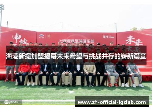 海港新援加盟揭幕未来希望与挑战并存的崭新篇章