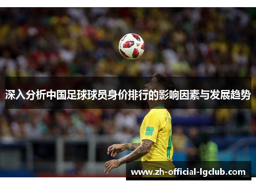 深入分析中国足球球员身价排行的影响因素与发展趋势