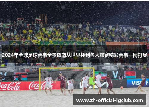 2024年全球足球赛事全景指南从世界杯到各大联赛精彩赛事一网打尽