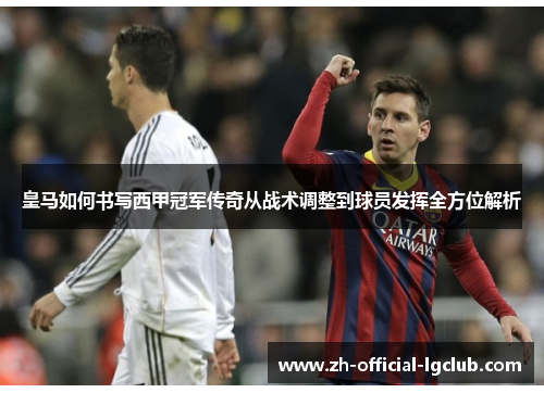 皇马如何书写西甲冠军传奇从战术调整到球员发挥全方位解析