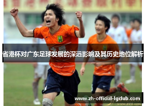 省港杯对广东足球发展的深远影响及其历史地位解析