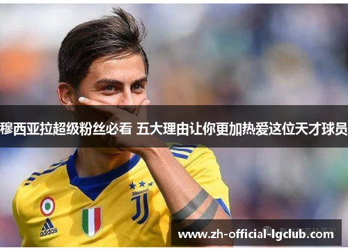 穆西亚拉超级粉丝必看 五大理由让你更加热爱这位天才球员