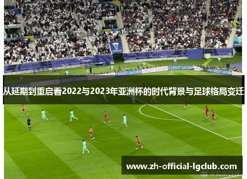 从延期到重启看2022与2023年亚洲杯的时代背景与足球格局变迁