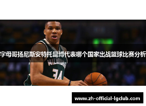 字母哥扬尼斯安特托昆博代表哪个国家出战篮球比赛分析