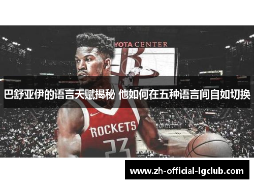 巴舒亚伊的语言天赋揭秘 他如何在五种语言间自如切换