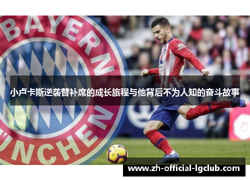 小卢卡斯逆袭替补席的成长旅程与他背后不为人知的奋斗故事