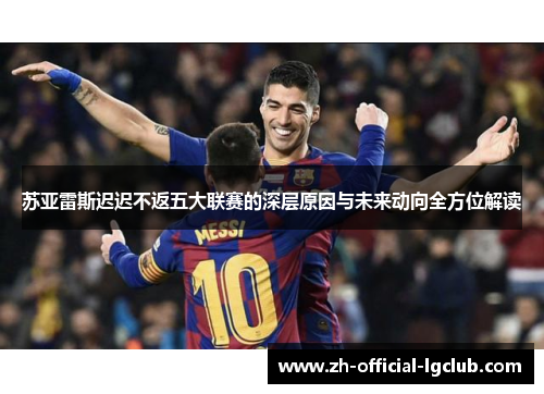 苏亚雷斯迟迟不返五大联赛的深层原因与未来动向全方位解读