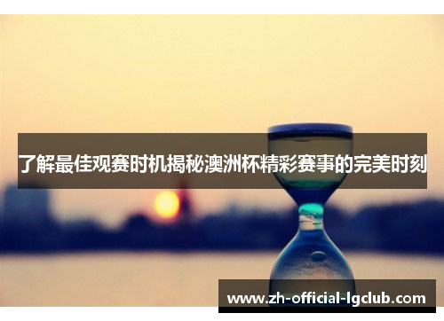 了解最佳观赛时机揭秘澳洲杯精彩赛事的完美时刻