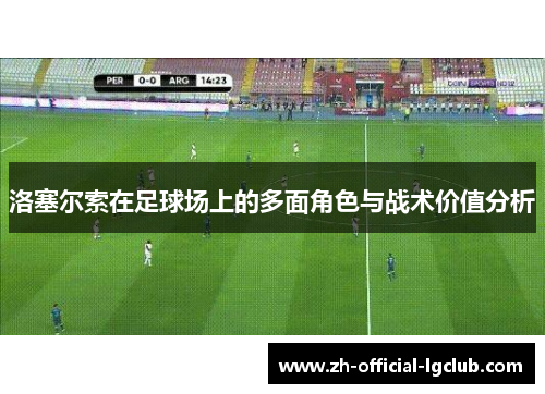 洛塞尔索在足球场上的多面角色与战术价值分析