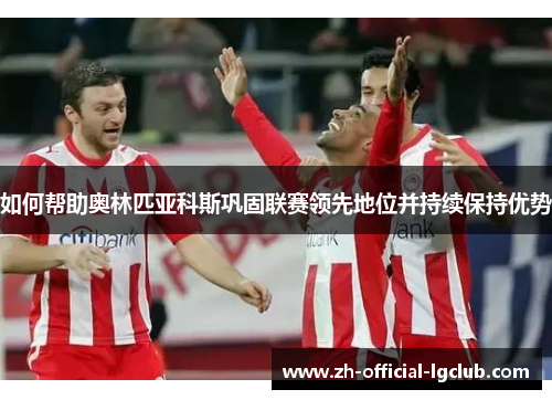 如何帮助奥林匹亚科斯巩固联赛领先地位并持续保持优势